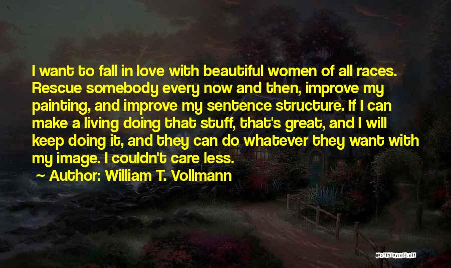 William T. Vollmann Quotes: I Want To Fall In Love With Beautiful Women Of All Races. Rescue Somebody Every Now And Then, Improve My