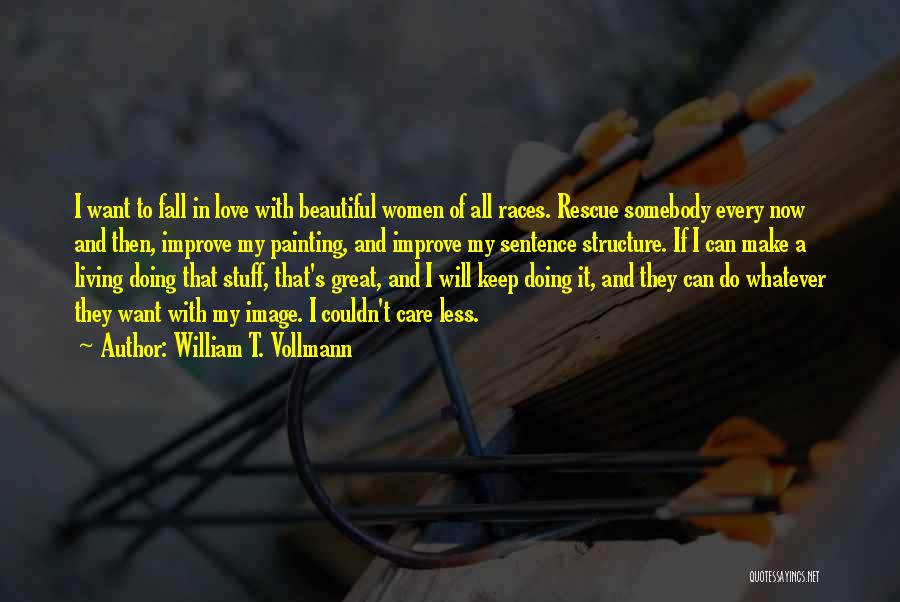 William T. Vollmann Quotes: I Want To Fall In Love With Beautiful Women Of All Races. Rescue Somebody Every Now And Then, Improve My