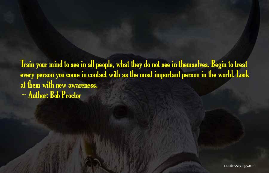 Bob Proctor Quotes: Train Your Mind To See In All People, What They Do Not See In Themselves. Begin To Treat Every Person