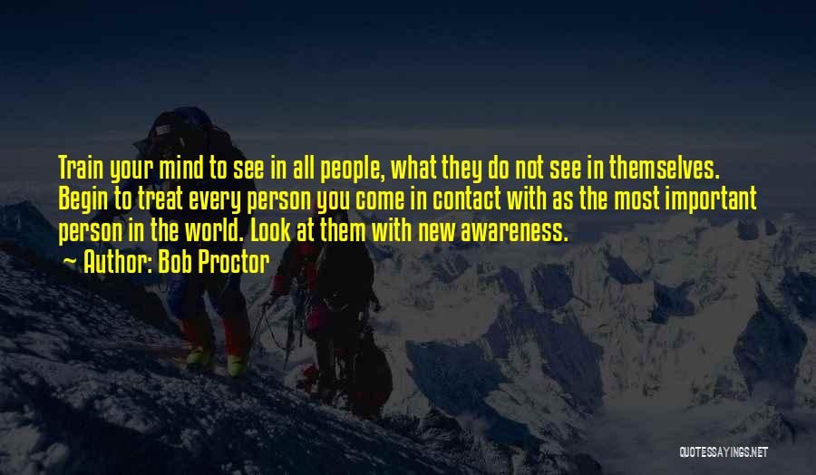 Bob Proctor Quotes: Train Your Mind To See In All People, What They Do Not See In Themselves. Begin To Treat Every Person