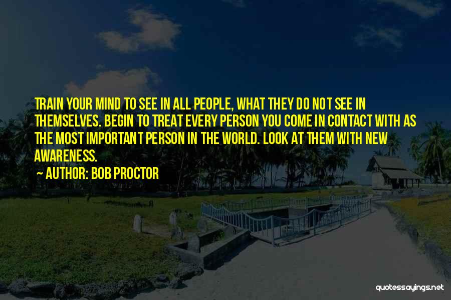Bob Proctor Quotes: Train Your Mind To See In All People, What They Do Not See In Themselves. Begin To Treat Every Person