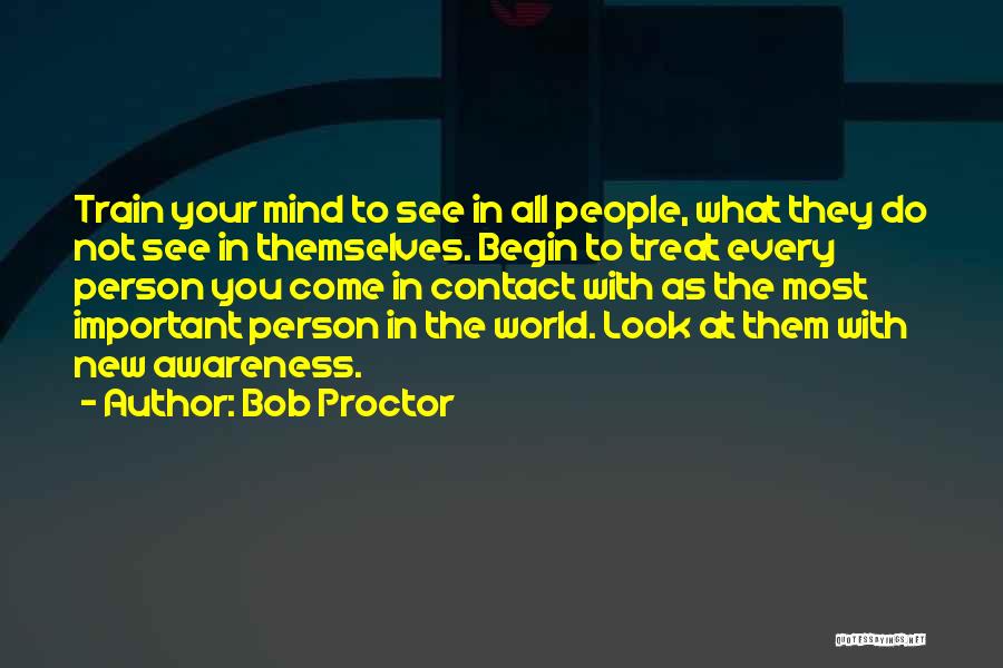 Bob Proctor Quotes: Train Your Mind To See In All People, What They Do Not See In Themselves. Begin To Treat Every Person