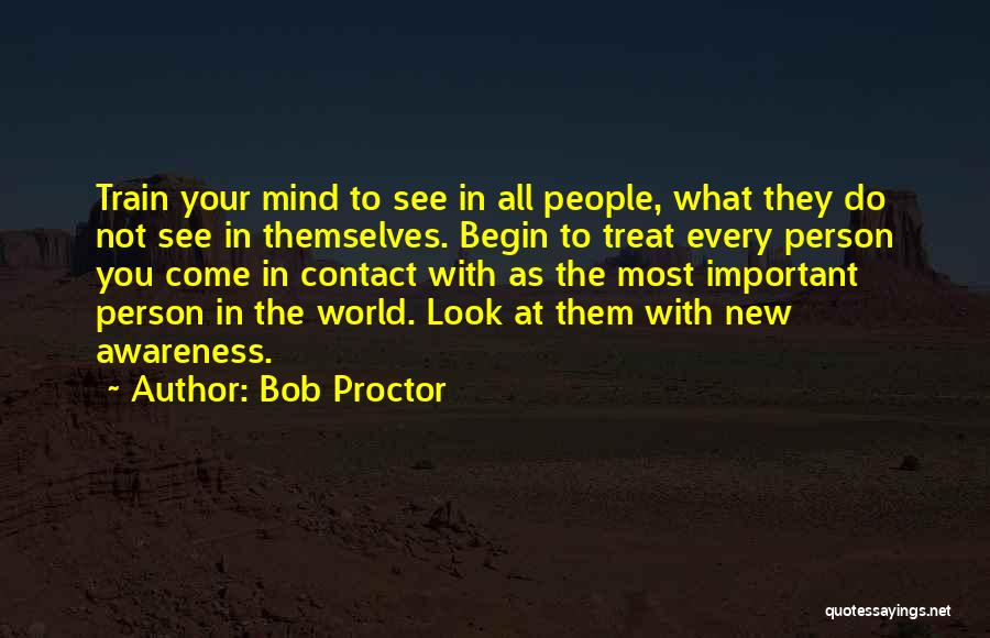 Bob Proctor Quotes: Train Your Mind To See In All People, What They Do Not See In Themselves. Begin To Treat Every Person