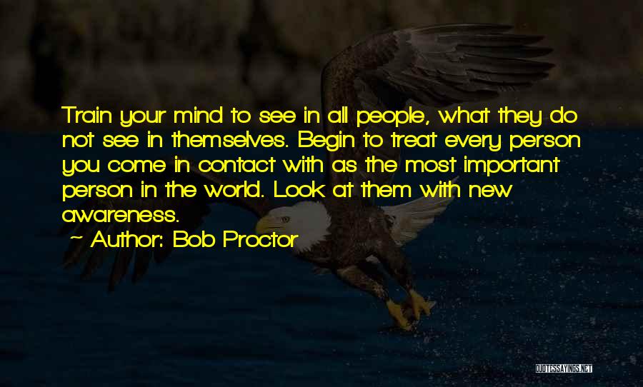 Bob Proctor Quotes: Train Your Mind To See In All People, What They Do Not See In Themselves. Begin To Treat Every Person