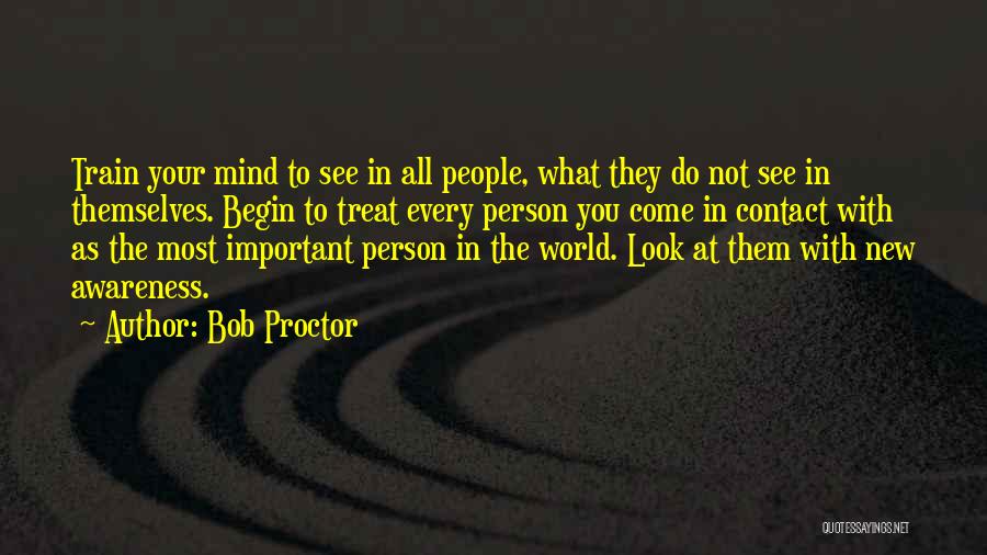 Bob Proctor Quotes: Train Your Mind To See In All People, What They Do Not See In Themselves. Begin To Treat Every Person
