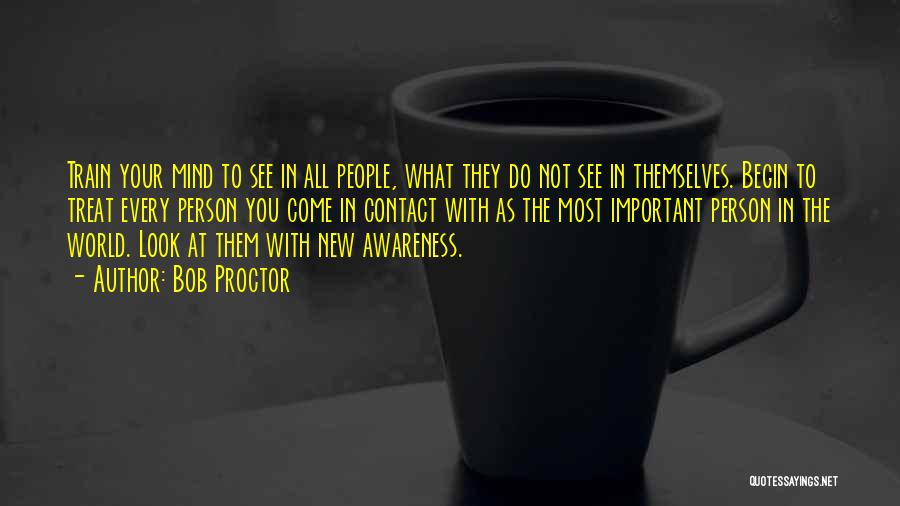 Bob Proctor Quotes: Train Your Mind To See In All People, What They Do Not See In Themselves. Begin To Treat Every Person