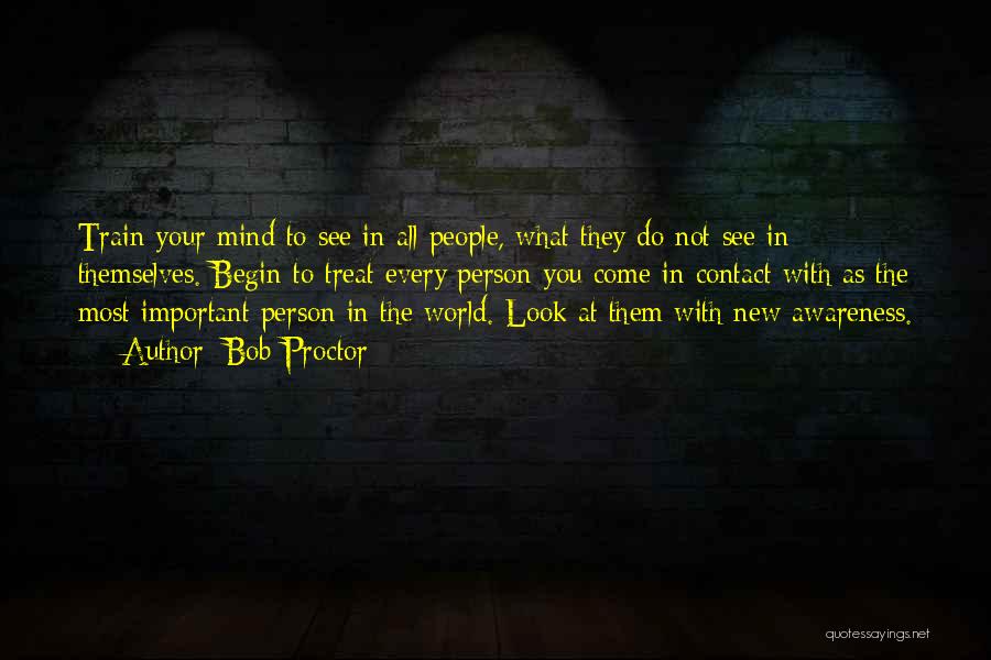 Bob Proctor Quotes: Train Your Mind To See In All People, What They Do Not See In Themselves. Begin To Treat Every Person