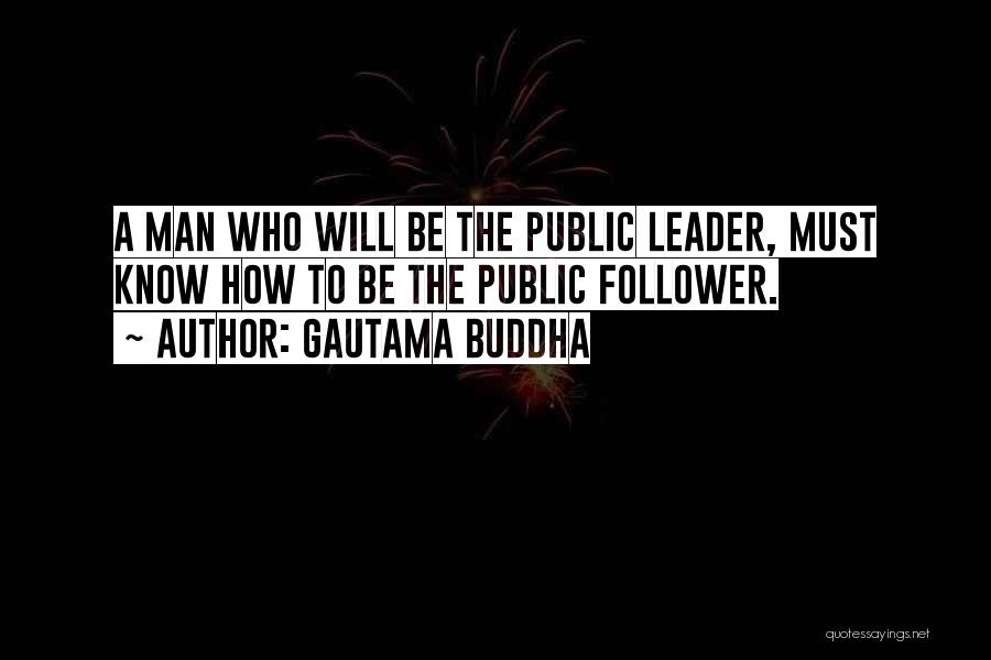 Gautama Buddha Quotes: A Man Who Will Be The Public Leader, Must Know How To Be The Public Follower.