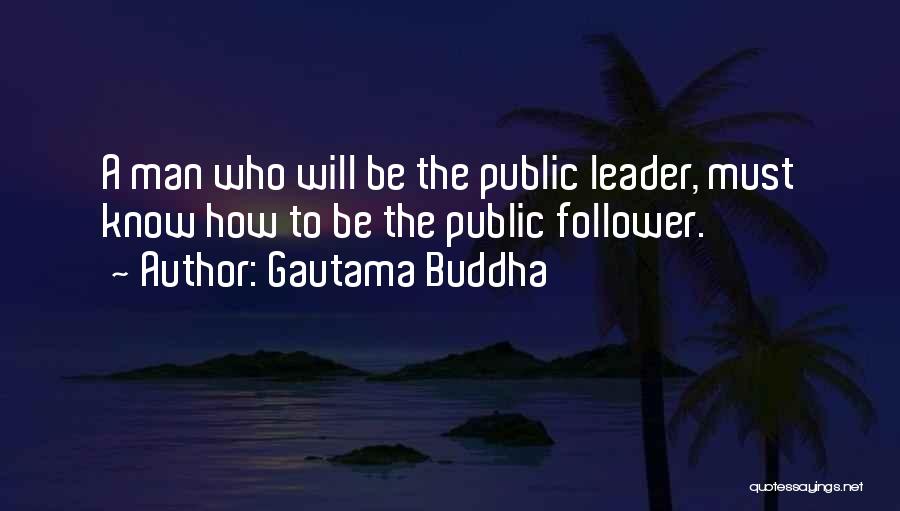 Gautama Buddha Quotes: A Man Who Will Be The Public Leader, Must Know How To Be The Public Follower.