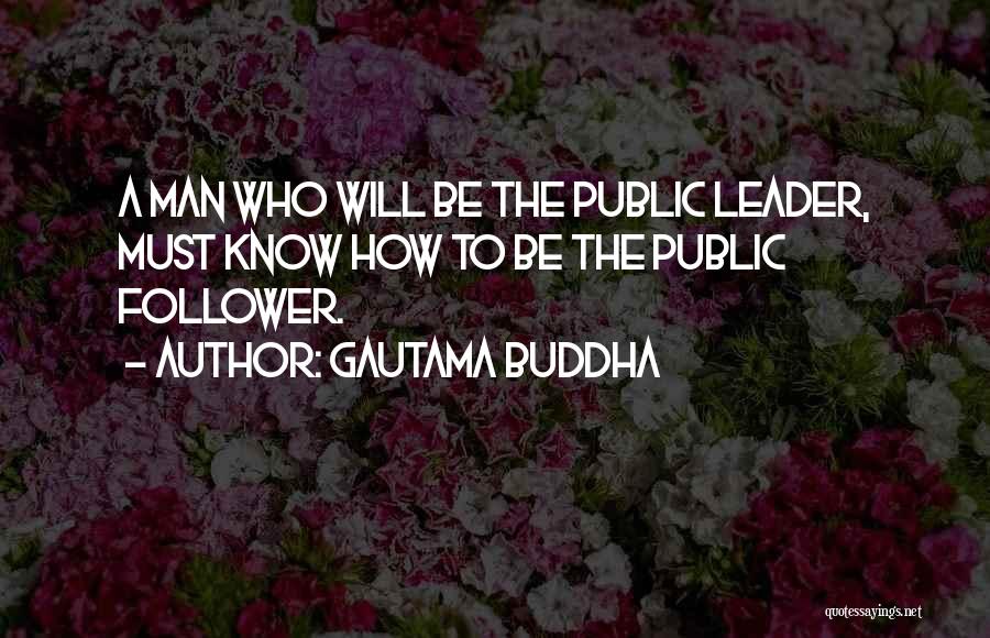 Gautama Buddha Quotes: A Man Who Will Be The Public Leader, Must Know How To Be The Public Follower.