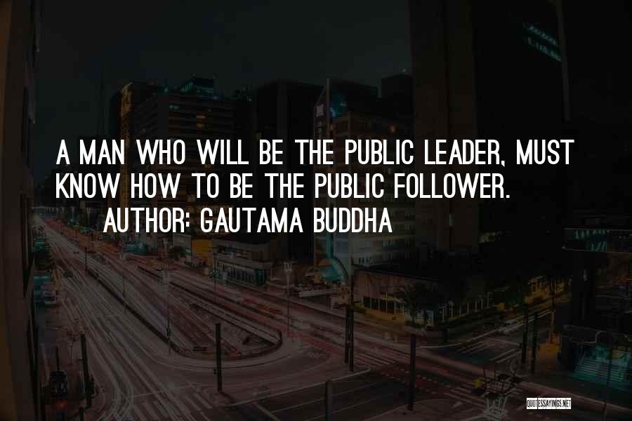 Gautama Buddha Quotes: A Man Who Will Be The Public Leader, Must Know How To Be The Public Follower.