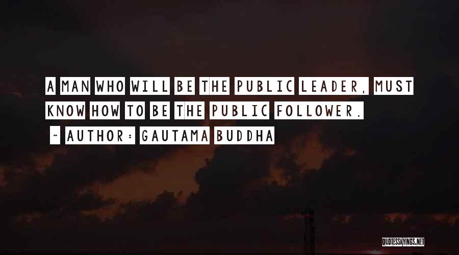 Gautama Buddha Quotes: A Man Who Will Be The Public Leader, Must Know How To Be The Public Follower.