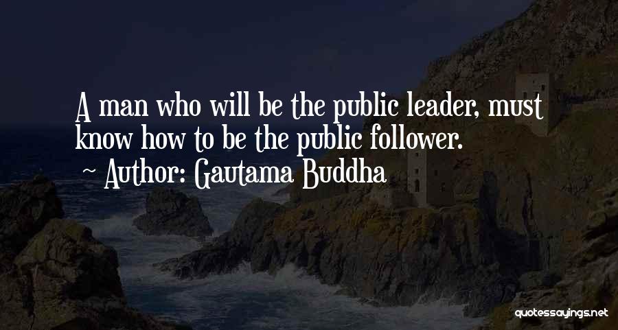 Gautama Buddha Quotes: A Man Who Will Be The Public Leader, Must Know How To Be The Public Follower.