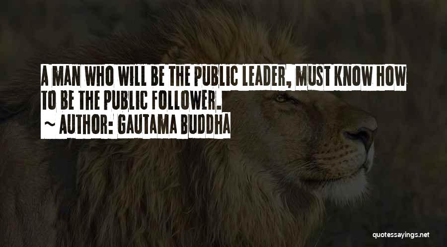 Gautama Buddha Quotes: A Man Who Will Be The Public Leader, Must Know How To Be The Public Follower.