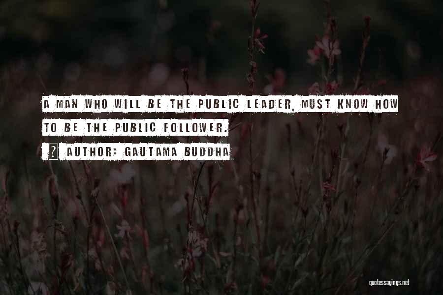 Gautama Buddha Quotes: A Man Who Will Be The Public Leader, Must Know How To Be The Public Follower.