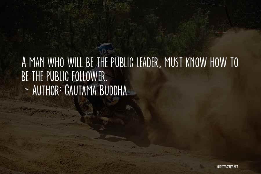 Gautama Buddha Quotes: A Man Who Will Be The Public Leader, Must Know How To Be The Public Follower.