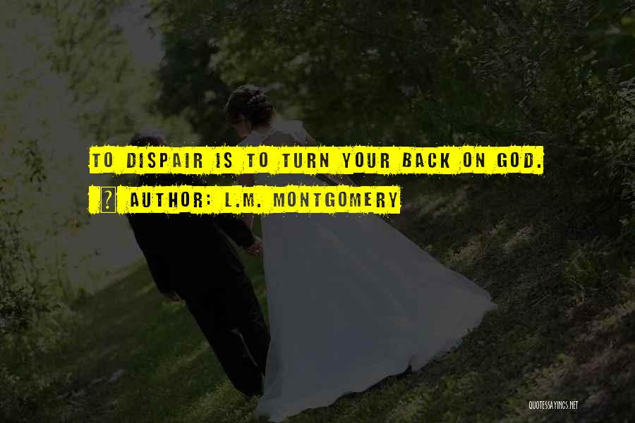 L.M. Montgomery Quotes: To Dispair Is To Turn Your Back On God.
