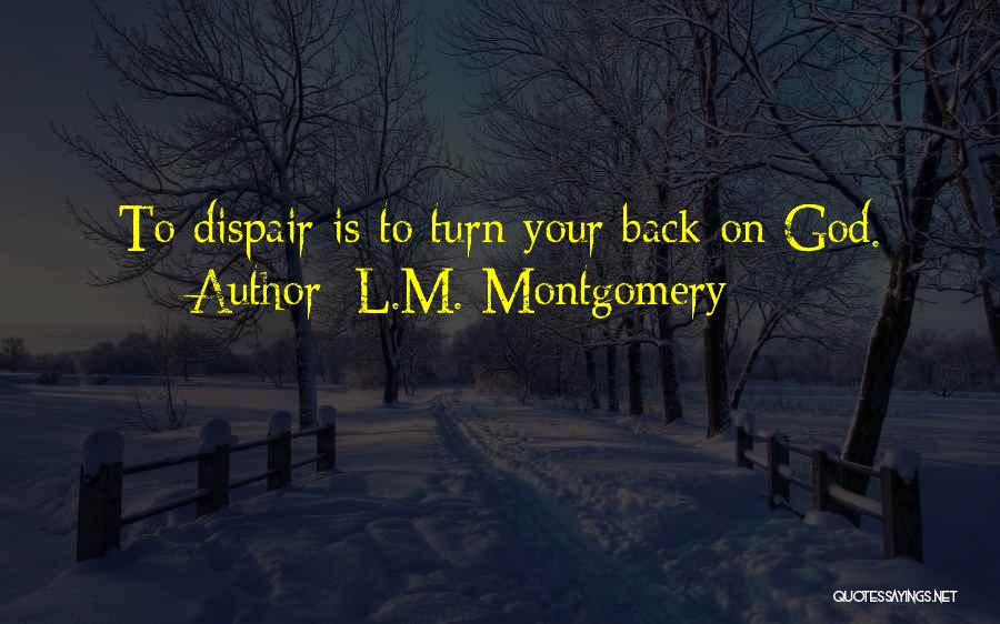 L.M. Montgomery Quotes: To Dispair Is To Turn Your Back On God.
