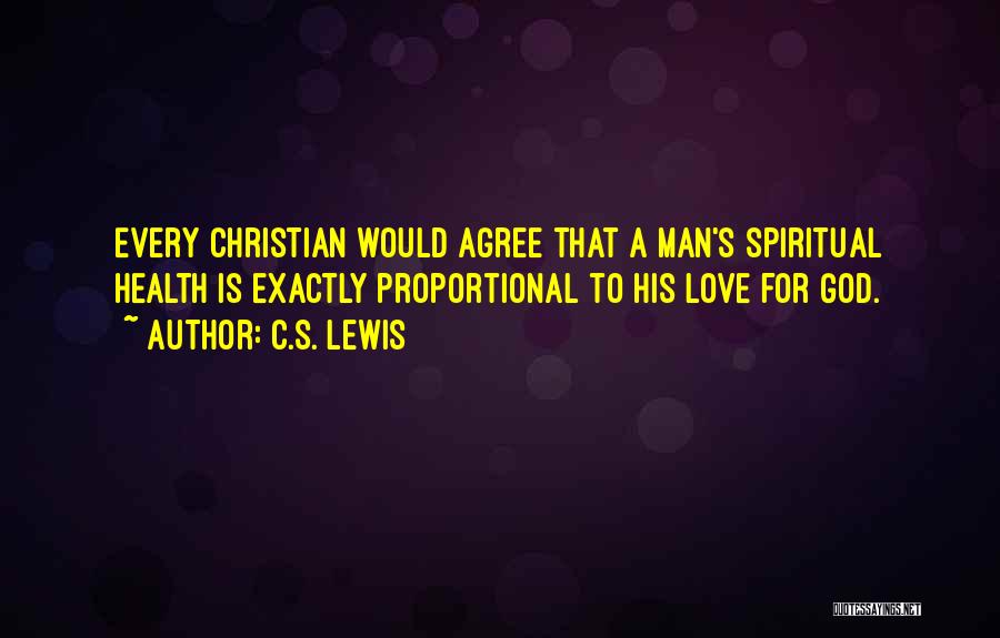 C.S. Lewis Quotes: Every Christian Would Agree That A Man's Spiritual Health Is Exactly Proportional To His Love For God.