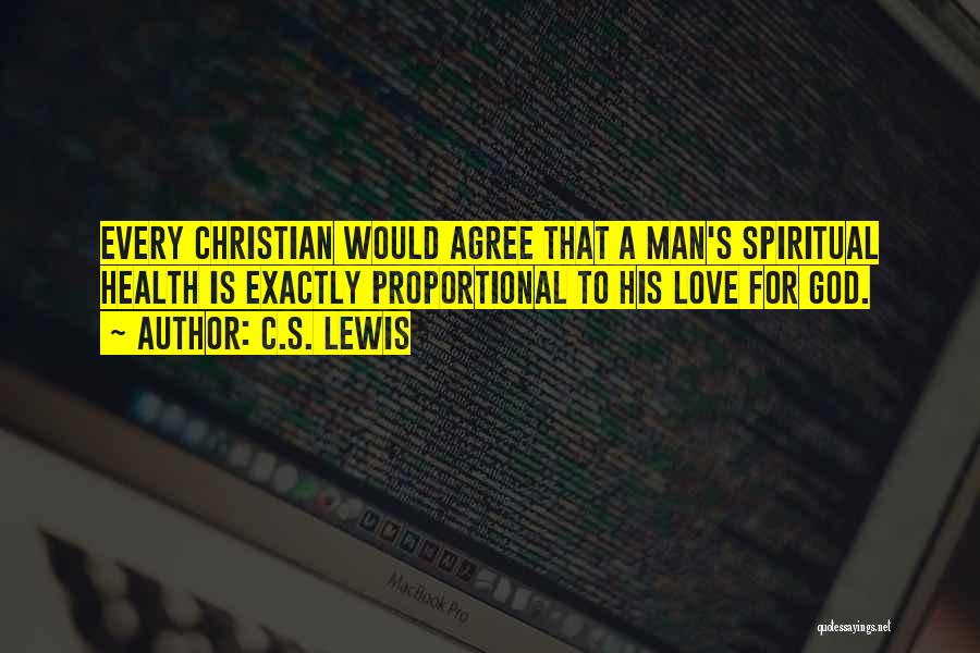 C.S. Lewis Quotes: Every Christian Would Agree That A Man's Spiritual Health Is Exactly Proportional To His Love For God.