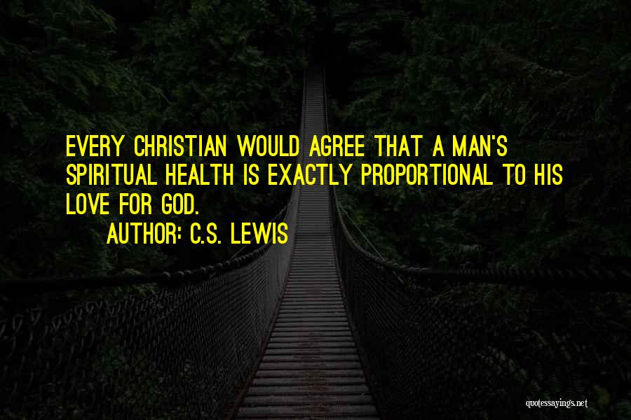 C.S. Lewis Quotes: Every Christian Would Agree That A Man's Spiritual Health Is Exactly Proportional To His Love For God.