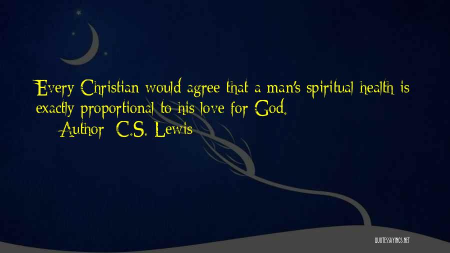 C.S. Lewis Quotes: Every Christian Would Agree That A Man's Spiritual Health Is Exactly Proportional To His Love For God.