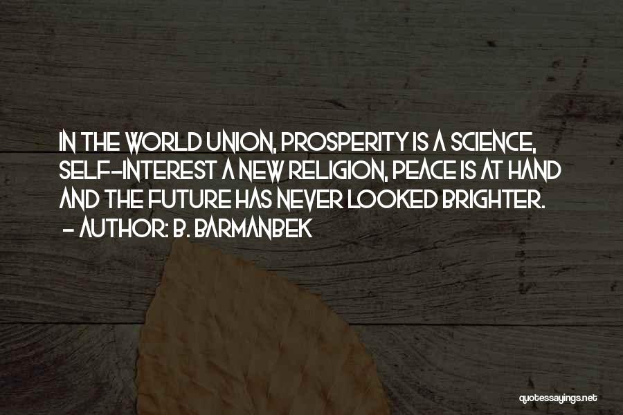 B. Barmanbek Quotes: In The World Union, Prosperity Is A Science, Self-interest A New Religion, Peace Is At Hand And The Future Has