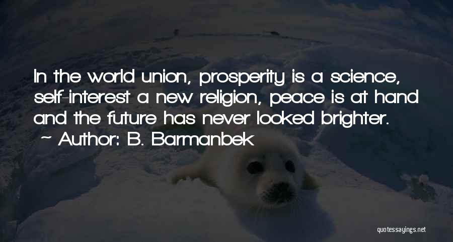 B. Barmanbek Quotes: In The World Union, Prosperity Is A Science, Self-interest A New Religion, Peace Is At Hand And The Future Has