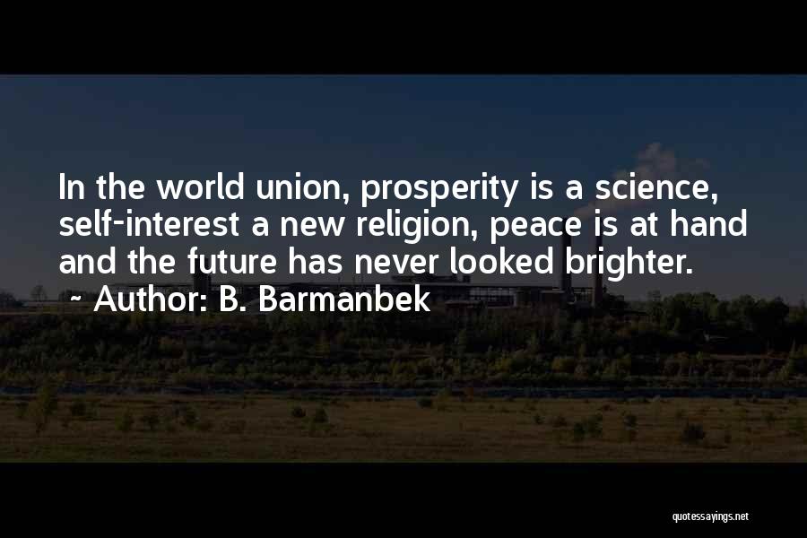 B. Barmanbek Quotes: In The World Union, Prosperity Is A Science, Self-interest A New Religion, Peace Is At Hand And The Future Has