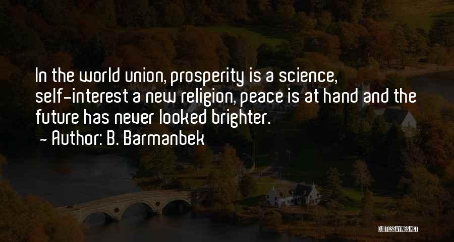 B. Barmanbek Quotes: In The World Union, Prosperity Is A Science, Self-interest A New Religion, Peace Is At Hand And The Future Has