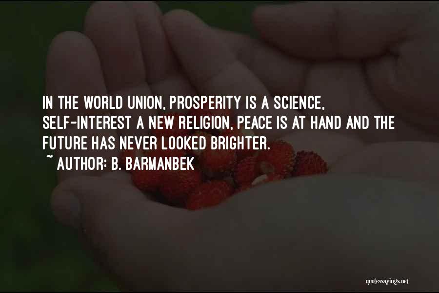 B. Barmanbek Quotes: In The World Union, Prosperity Is A Science, Self-interest A New Religion, Peace Is At Hand And The Future Has