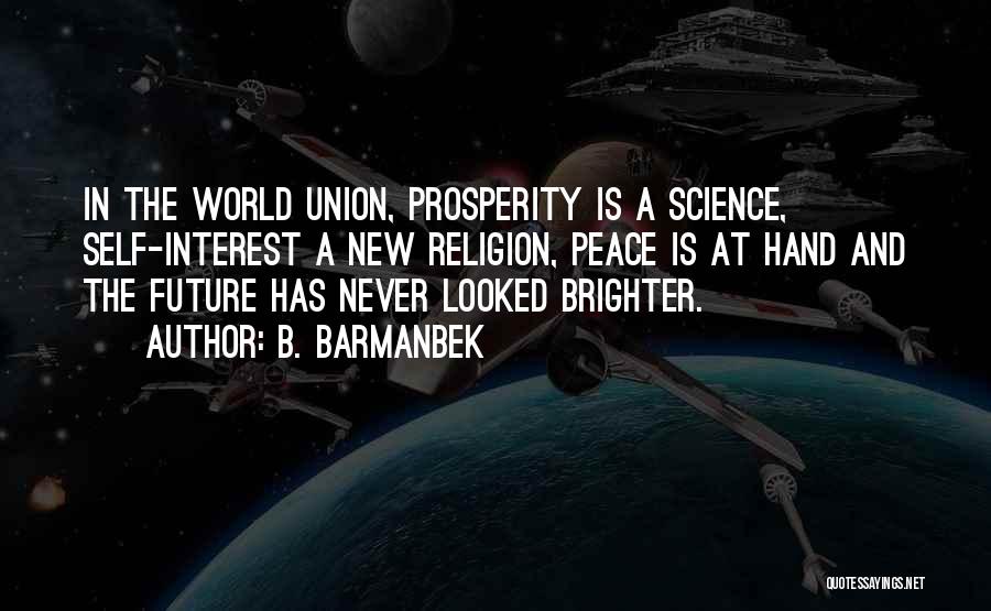 B. Barmanbek Quotes: In The World Union, Prosperity Is A Science, Self-interest A New Religion, Peace Is At Hand And The Future Has