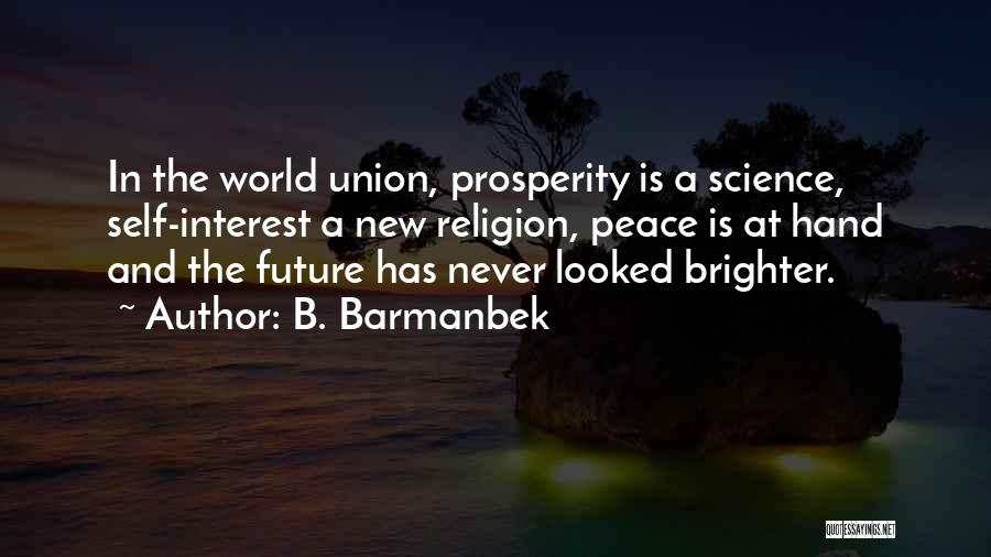 B. Barmanbek Quotes: In The World Union, Prosperity Is A Science, Self-interest A New Religion, Peace Is At Hand And The Future Has