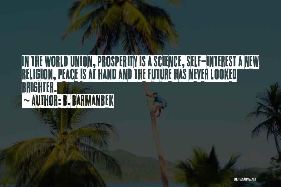 B. Barmanbek Quotes: In The World Union, Prosperity Is A Science, Self-interest A New Religion, Peace Is At Hand And The Future Has