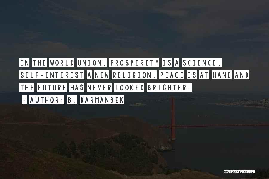 B. Barmanbek Quotes: In The World Union, Prosperity Is A Science, Self-interest A New Religion, Peace Is At Hand And The Future Has