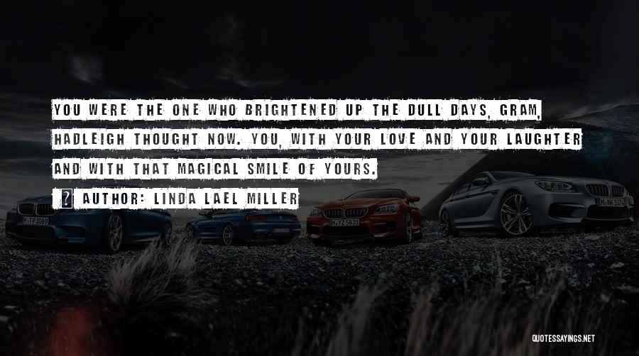 Linda Lael Miller Quotes: You Were The One Who Brightened Up The Dull Days, Gram, Hadleigh Thought Now. You, With Your Love And Your