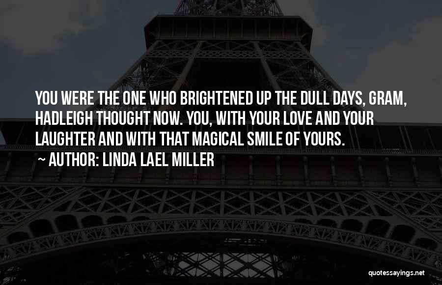 Linda Lael Miller Quotes: You Were The One Who Brightened Up The Dull Days, Gram, Hadleigh Thought Now. You, With Your Love And Your