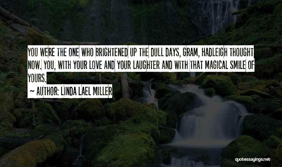 Linda Lael Miller Quotes: You Were The One Who Brightened Up The Dull Days, Gram, Hadleigh Thought Now. You, With Your Love And Your