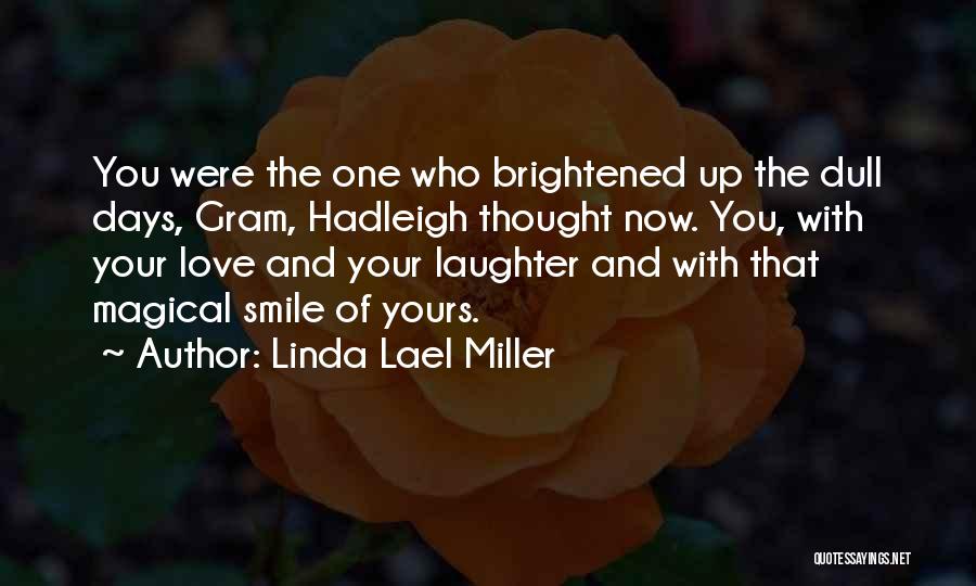 Linda Lael Miller Quotes: You Were The One Who Brightened Up The Dull Days, Gram, Hadleigh Thought Now. You, With Your Love And Your