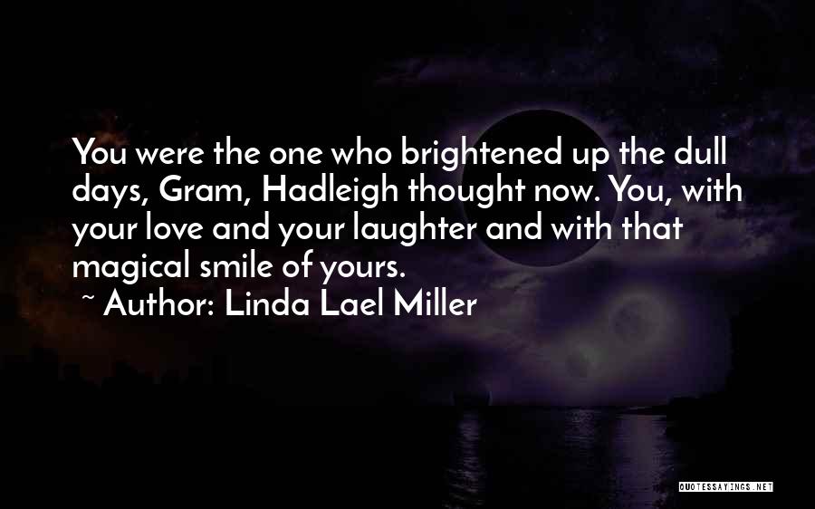 Linda Lael Miller Quotes: You Were The One Who Brightened Up The Dull Days, Gram, Hadleigh Thought Now. You, With Your Love And Your
