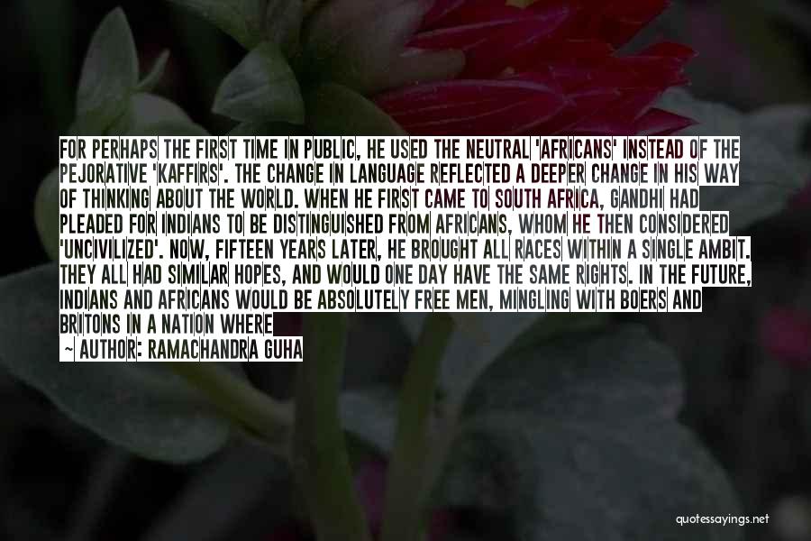 Ramachandra Guha Quotes: For Perhaps The First Time In Public, He Used The Neutral 'africans' Instead Of The Pejorative 'kaffirs'. The Change In