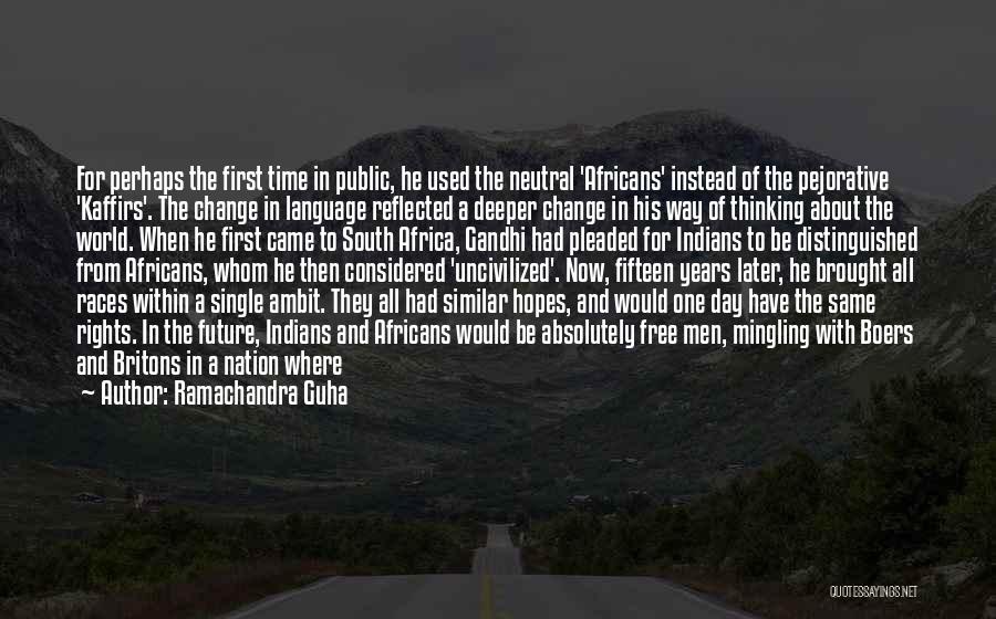 Ramachandra Guha Quotes: For Perhaps The First Time In Public, He Used The Neutral 'africans' Instead Of The Pejorative 'kaffirs'. The Change In