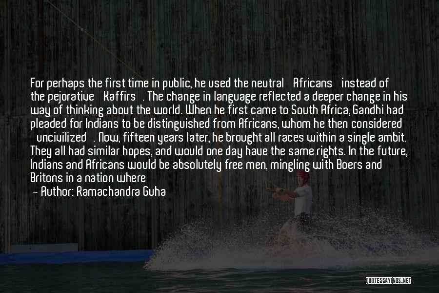 Ramachandra Guha Quotes: For Perhaps The First Time In Public, He Used The Neutral 'africans' Instead Of The Pejorative 'kaffirs'. The Change In