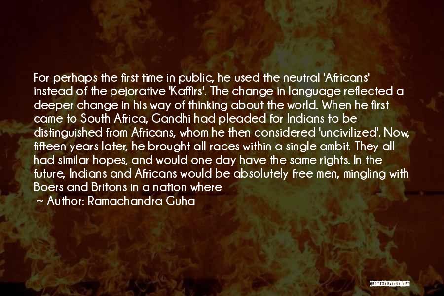 Ramachandra Guha Quotes: For Perhaps The First Time In Public, He Used The Neutral 'africans' Instead Of The Pejorative 'kaffirs'. The Change In