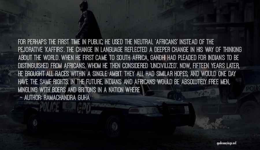 Ramachandra Guha Quotes: For Perhaps The First Time In Public, He Used The Neutral 'africans' Instead Of The Pejorative 'kaffirs'. The Change In