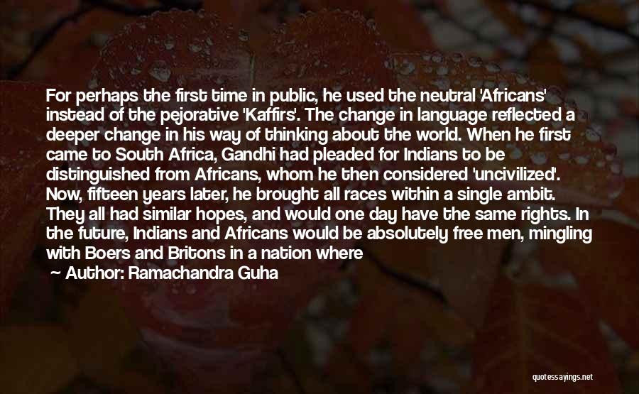 Ramachandra Guha Quotes: For Perhaps The First Time In Public, He Used The Neutral 'africans' Instead Of The Pejorative 'kaffirs'. The Change In