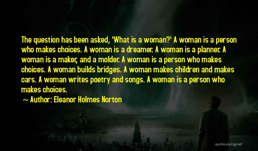 Eleanor Holmes Norton Quotes: The Question Has Been Asked, 'what Is A Woman?' A Woman Is A Person Who Makes Choices. A Woman Is