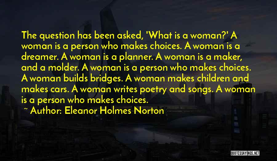 Eleanor Holmes Norton Quotes: The Question Has Been Asked, 'what Is A Woman?' A Woman Is A Person Who Makes Choices. A Woman Is