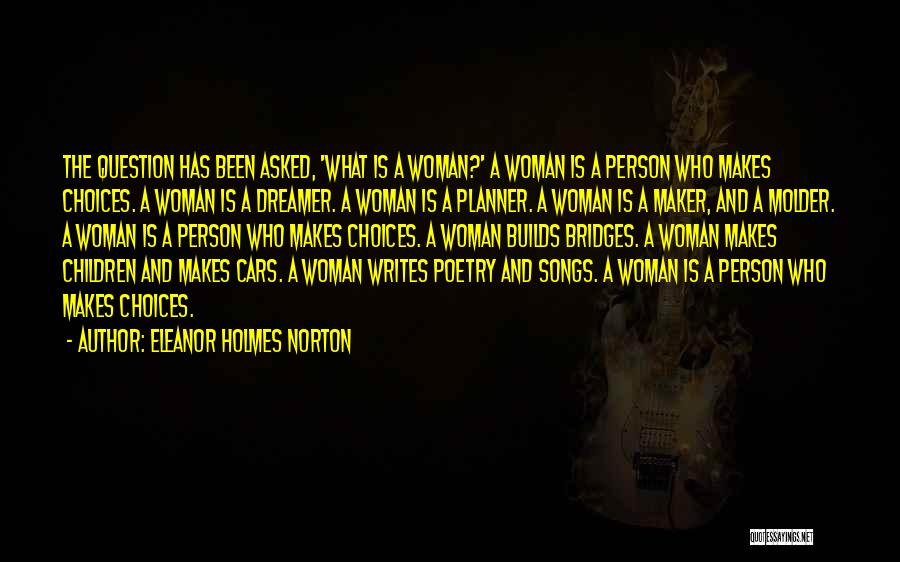 Eleanor Holmes Norton Quotes: The Question Has Been Asked, 'what Is A Woman?' A Woman Is A Person Who Makes Choices. A Woman Is