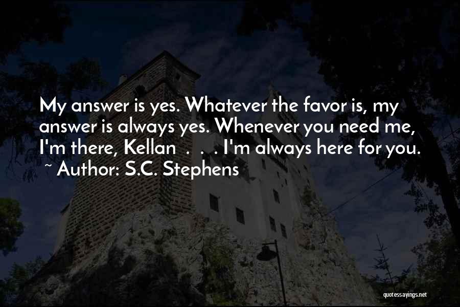 S.C. Stephens Quotes: My Answer Is Yes. Whatever The Favor Is, My Answer Is Always Yes. Whenever You Need Me, I'm There, Kellan
